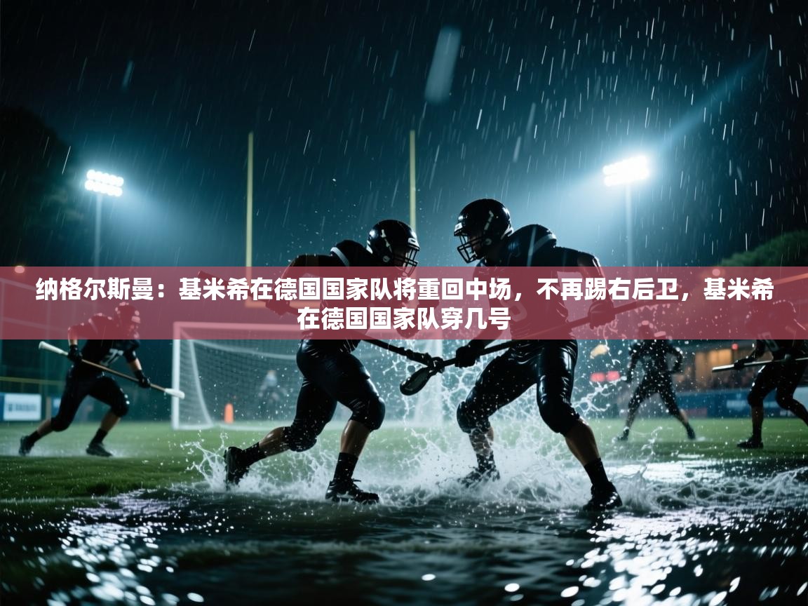 纳格尔斯曼:基米希在德国国家队将重回中场,不再踢右后卫,基米希在德国国家队穿几号 第1张