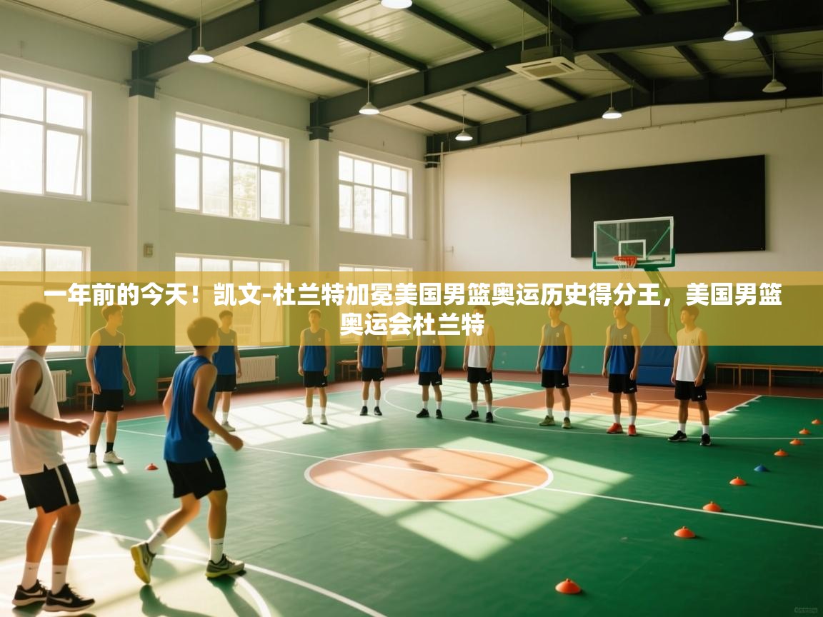 一年前的今天!凯文-杜兰特加冕美国男篮奥运历史得分王,美国男篮奥运会杜兰特 第1张