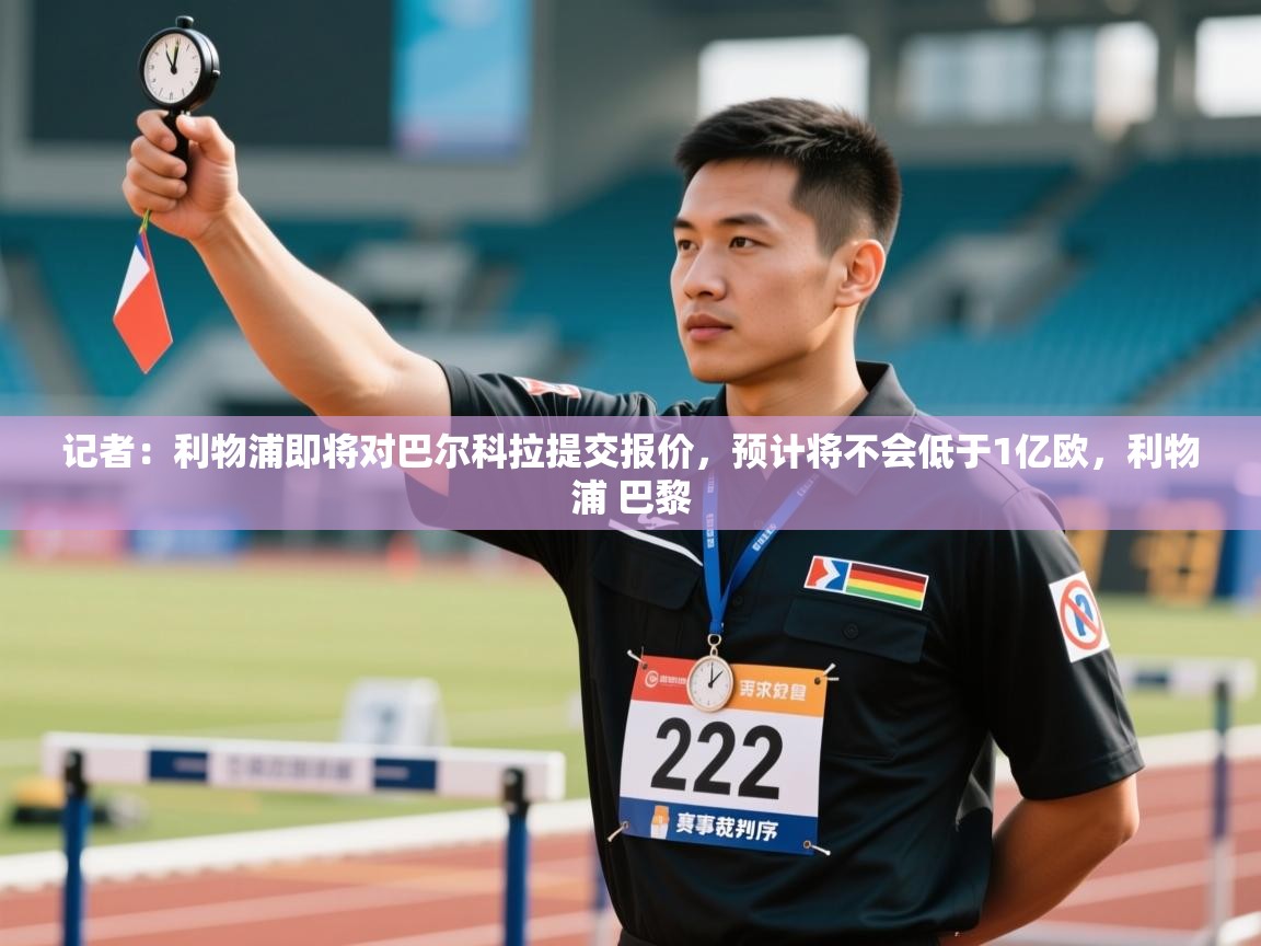 记者：利物浦即将对巴尔科拉提交报价，预计将不会低于1亿欧，利物浦 巴黎  第1张