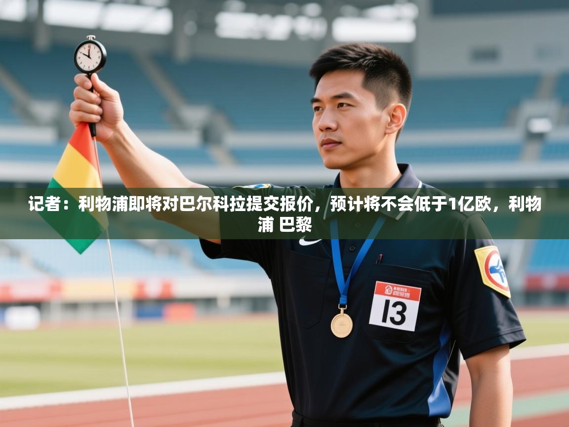 记者：利物浦即将对巴尔科拉提交报价，预计将不会低于1亿欧，利物浦 巴黎  第2张