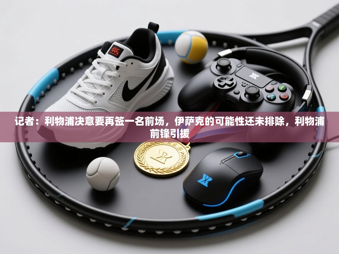 记者：利物浦决意要再签一名前场，伊萨克的可能性还未排除，利物浦前锋引援  第2张