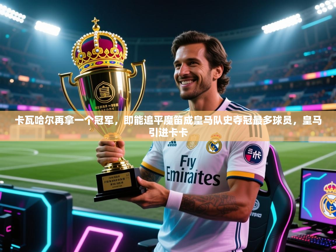 卡瓦哈尔再拿一个冠军，即能追平魔笛成皇马队史夺冠最多球员，皇马引进卡卡  第1张