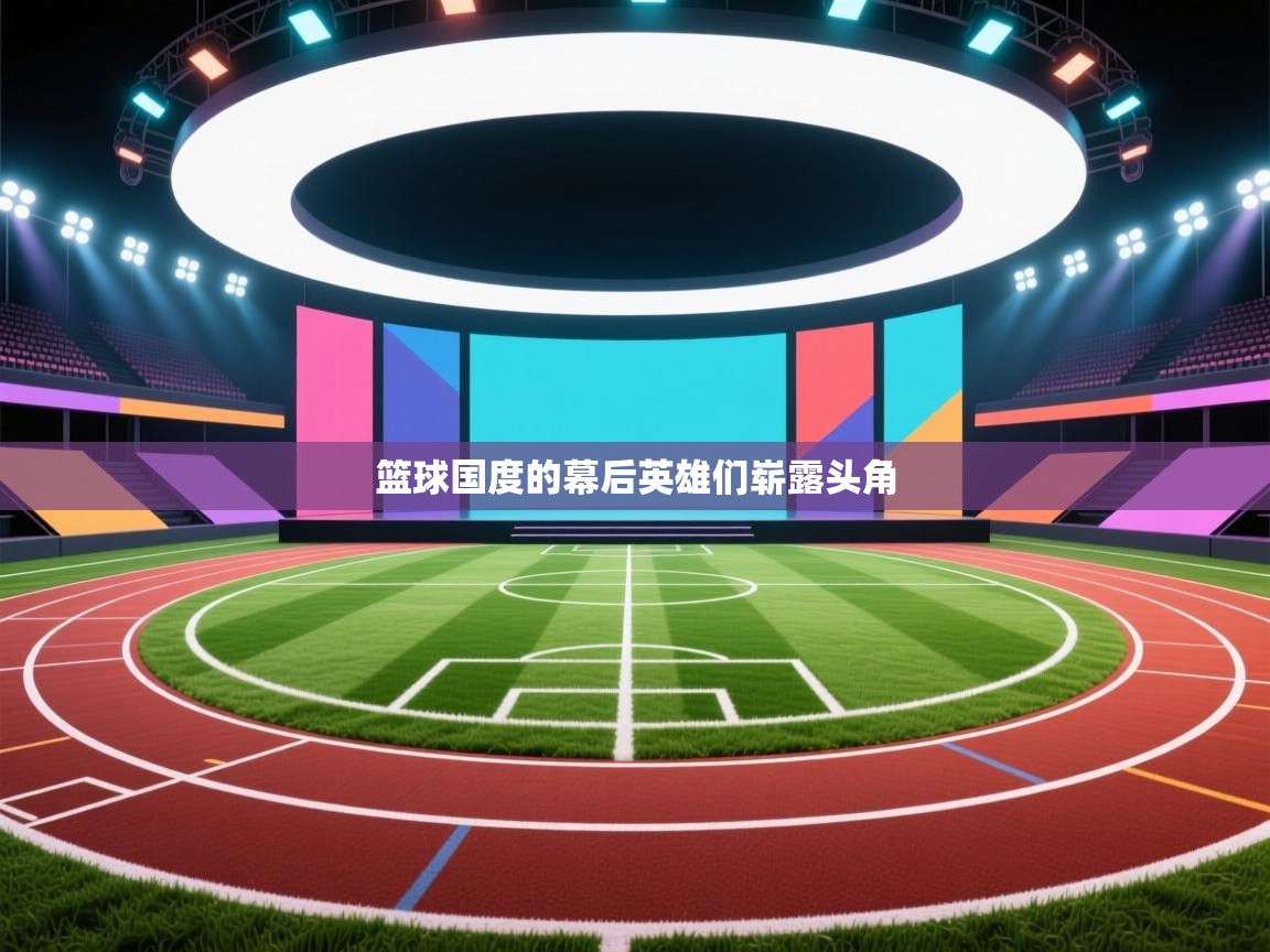 篮球国度的幕后英雄们崭露头角  第2张