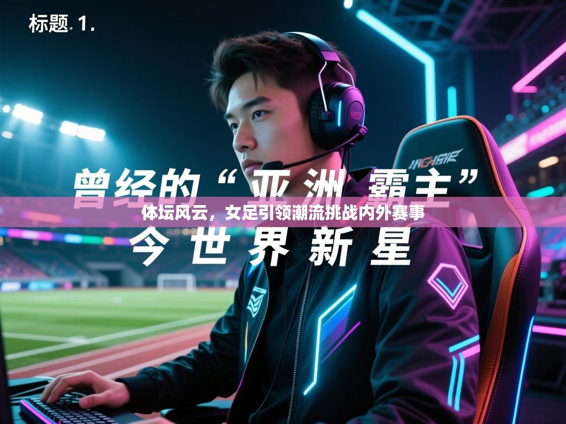 体坛风云,女足引领潮流挑战内外赛事 第2张