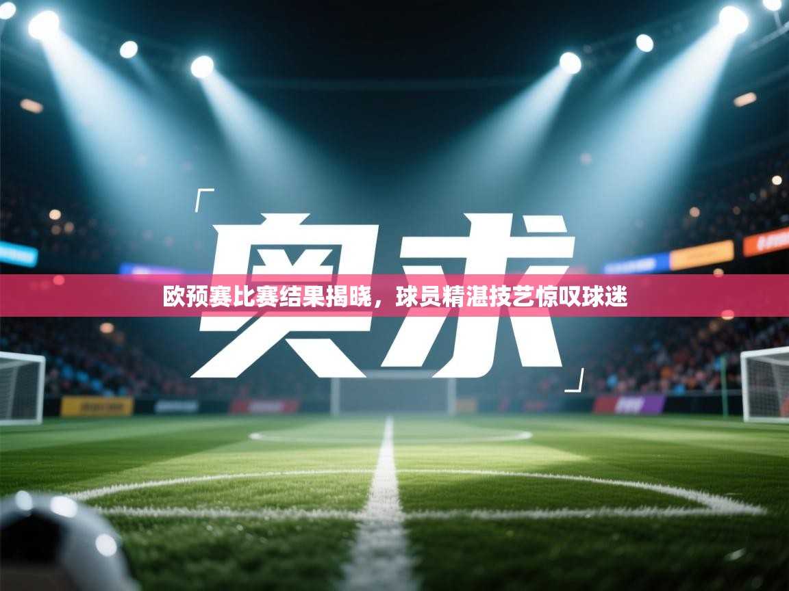 欧预赛比赛结果揭晓,球员精湛技艺惊叹球迷 第2张