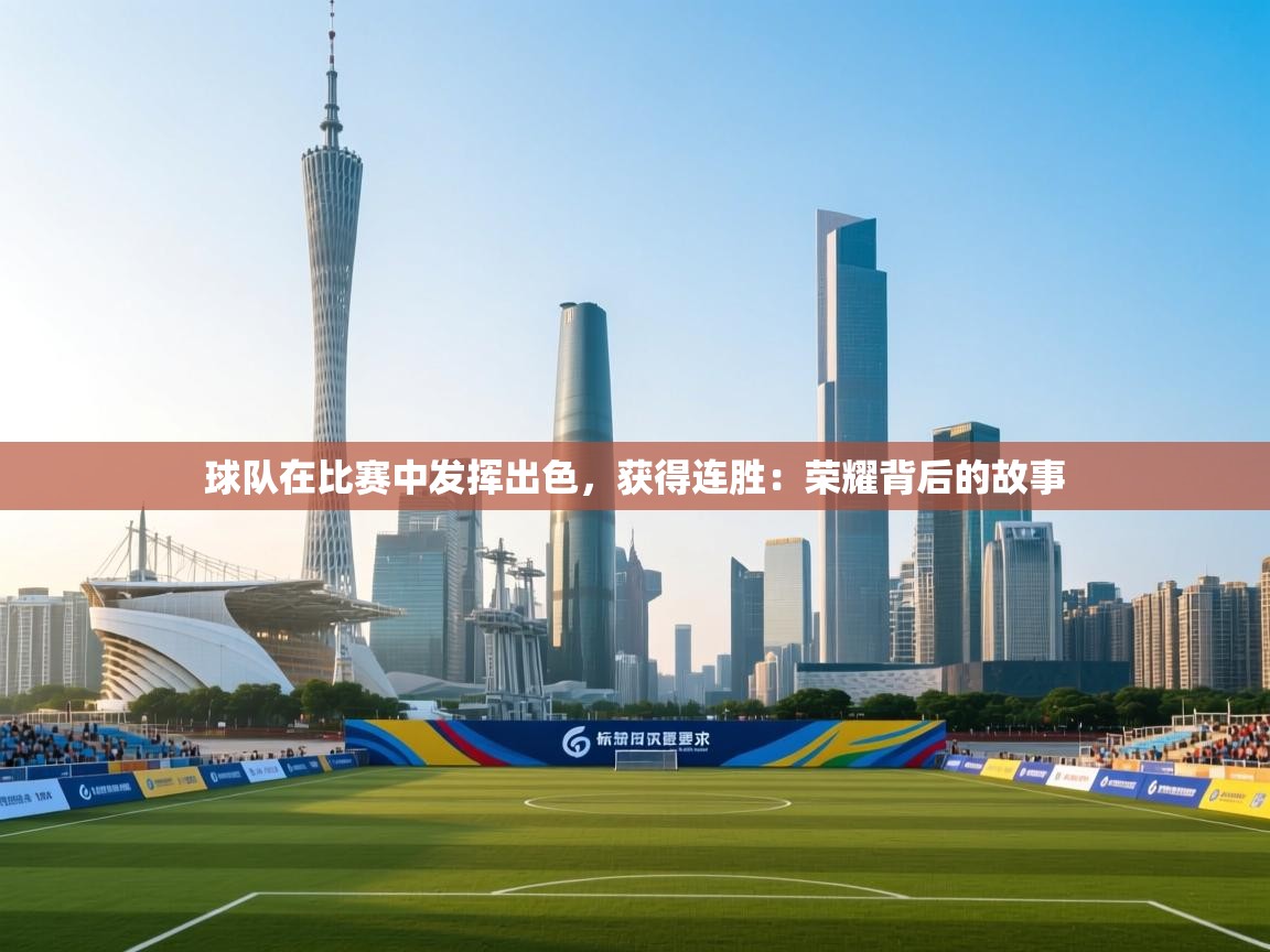 球队在比赛中发挥出色，获得连胜：荣耀背后的故事  第2张