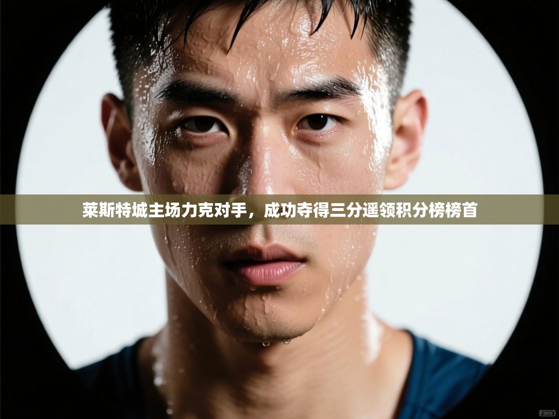 莱斯特城主场力克对手，成功夺得三分遥领积分榜榜首  第1张