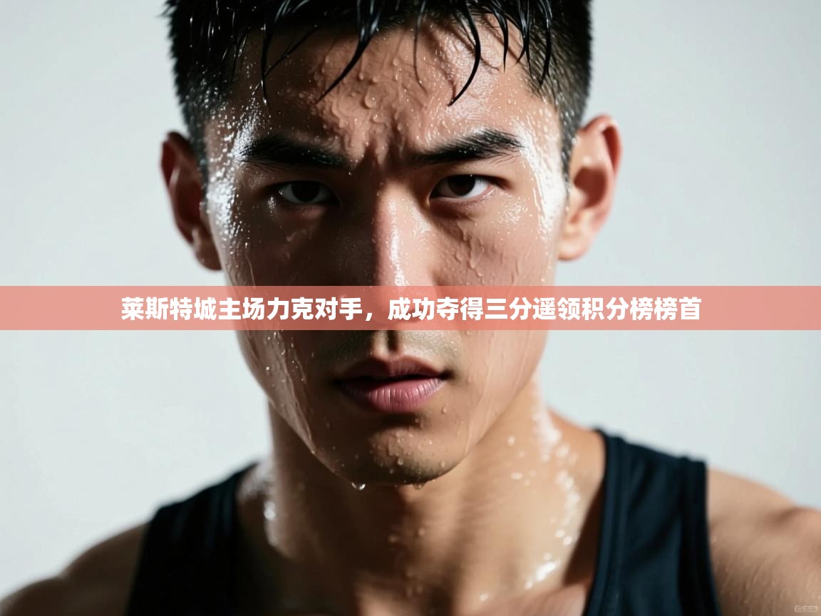 莱斯特城主场力克对手，成功夺得三分遥领积分榜榜首  第2张