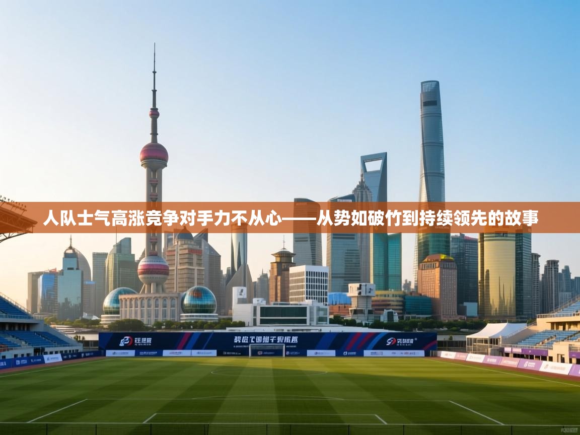 人队士气高涨竞争对手力不从心——从势如破竹到持续领先的故事 第2张