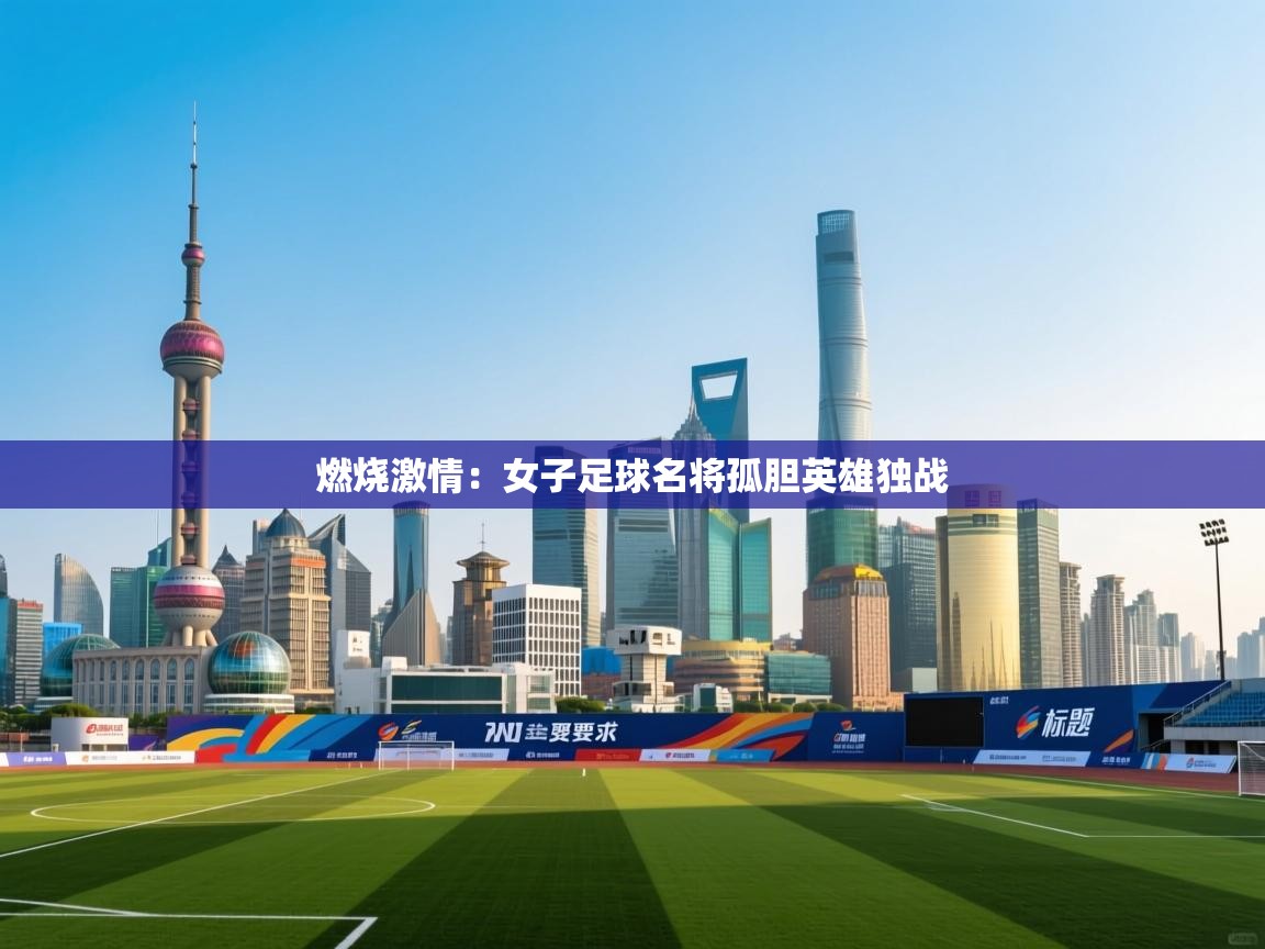 燃烧激情:女子足球名将孤胆英雄独战 第1张
